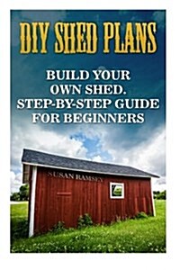 DIY Shed Plans: Build Your Own Shed. Step-By-Step Guide for Beginners: (Shed Plans, Shed Building, Woodworking Plans, Woodworking Proj (Paperback)