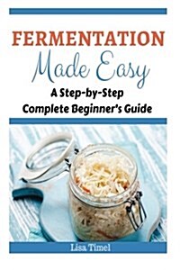Fermentation Made Easy: A Step-By-Step Complete Beginners Guide (Paperback)