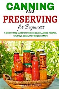 Canning and Preserving for Beginners: A Step-By-Step Guide for Delicious Sauces, (Paperback)