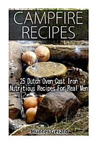 Campfire Recipes: 25 Dutch Oven Cast Iron Nutritious Recipes for Real Men.: (Survival Gear, Survivalist, Survival Tips, Preppers Surviva (Paperback)