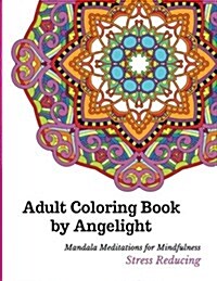 Adult Coloring Book by Angelight: Mandala Meditations for Mindfulness Stress Reducing (Paperback)