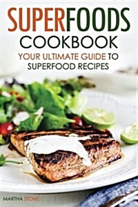 Superfoods Cookbook - Your Ultimate Guide to Superfood Recipes: Including Superfood Soups, Superfood Salads, Superfood Smoothies, and More (Paperback)