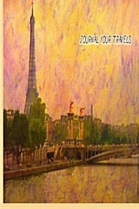 Journal Your Travels: The Left Bank and Eiffel Tower Travel Journal, Lined Journal, Diary Notebook 6 X 9, 180 Pages (Paperback)