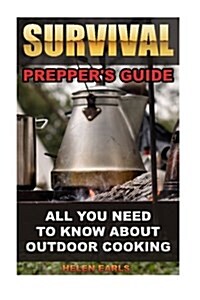 Survival: Preppers Guide: All You Need to Know about Outdoor Cooking: (Survival Guide for Beginners, DIY Survival Guide, Surviv (Paperback)