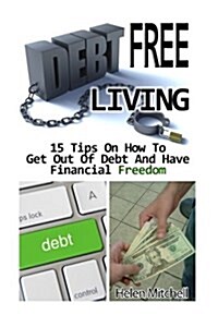 Debt Free Living: 15 Tips on How to Get Out of Debt and Have Financial Freedom: (Debt Free, Debt Free Living, Financial Freedom, How to (Paperback)