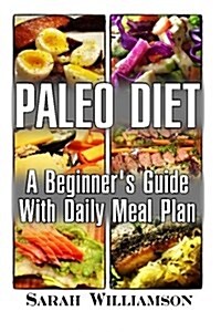 Paleo Diet: A Beginners Guide with Daily Meal Plan: (Paleo, Paleo Diet, Ketogenic Diet for Beginners, Ketogenic Diet, Ketogenic D (Paperback)