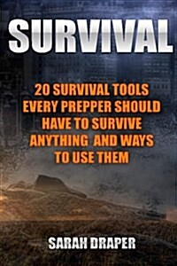 Survival: 20 Survival Tools Every Prepper Should Have to Survive Anything and Ways to Use Them: (Survival Guide for Beginners, S (Paperback)