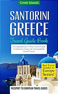 Greece: Santorini, Greece: Travel Guide Book-A Comprehensive 5-Day Travel Guide to Santorini, Greece & Unforgettable Greek Tra (Paperback)