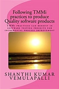 Following Tmmi Practices to Produce Quality Software Products: Tmmi Practices Can Benefit in Software Testing Projects for Incremental Process Improve (Paperback)