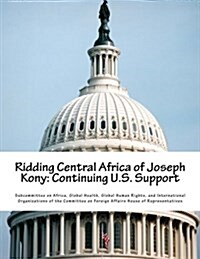 Ridding Central Africa of Joseph Kony: Continuing U.S. Support (Paperback)