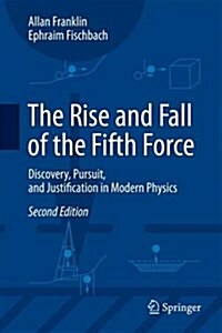 The Rise and Fall of the Fifth Force: Discovery, Pursuit, and Justification in Modern Physics (Hardcover, 2, 2016)