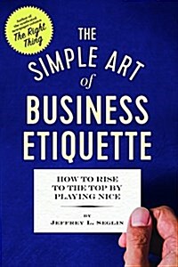 The Simple Art of Business Etiquette: How to Rise to the Top by Playing Nice (Paperback)