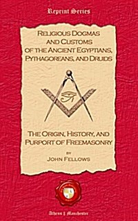Religious Dogmas and Customs of the Ancient Egyptians, Pythagoreans, and Druids: The Origin, History and Purport of Freemasonry (Paperback)