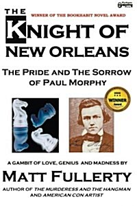 The Knight of New Orleans, the Pride and the Sorrow of Paul Morphy (Paperback)