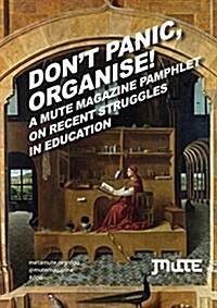 Dont Panic, Organise! : A Mute Magazine Pamphlet on Recent Struggles in Education (Pamphlet)