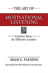 The Art of Motivational Listening: Creative Ideas for Effective Leaders (Paperback)