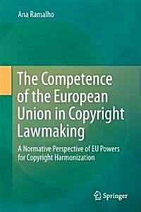 The Competence of the European Union in Copyright Lawmaking: A Normative Perspective of Eu Powers for Copyright Harmonization (Hardcover, 2016)