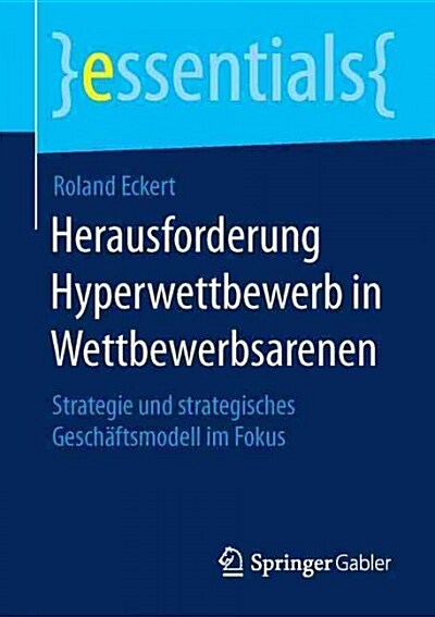 Herausforderung Hyperwettbewerb in Wettbewerbsarenen: Strategie Und Strategisches Gesch?tsmodell Im Fokus (Paperback, 1. Aufl. 2016)