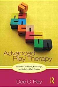 Advanced Play Therapy : Essential Conditions, Knowledge, and Skills for Child Practice (Hardcover)