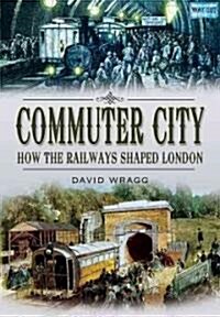 Commuter City : How the Railways Shaped London (Hardcover)