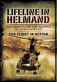 Lifeline in Helmland: Raf Front-line Air Supply in Afghanistan: 1310 Flight in Action (Hardcover)