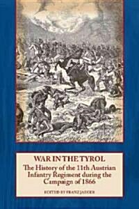 War in the Tyrol : The History of the 11th Austrian Infantry Regiment During the Campaign of 1866 (Paperback)