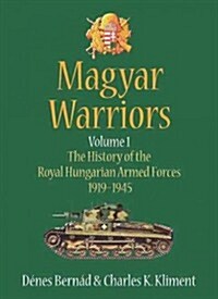 Magyar Warriors Volume 1 : The History of the Royal Hungarian Armed Forces 1919-1945 Volume 1 (Hardcover)