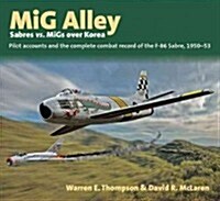 Mig Alley - Sabres Vs. Migs Over Korea : Pilot Accounts and the Complete Combat Record of the F-86 Sabre 1950-53 (Hardcover)