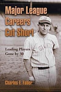 Major League Careers Cut Short: Leading Players Gone by 30 (Paperback)