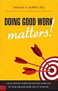 Doing Good Work Matters!: A 21st Century Guide for Getting More Out of Your Job and More Out of Your Life                                              (Paperback)