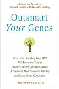 Outsmart Your Genes: How Understanding Your DNA Will Empower You to Protect Yourself Against Cancer, a Lzheimers, Heart Disease, Obesity, (Paperback)