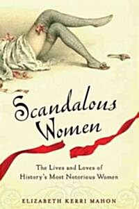 Scandalous Women: The Lives and Loves of Historys Most Notorious Women (Paperback)