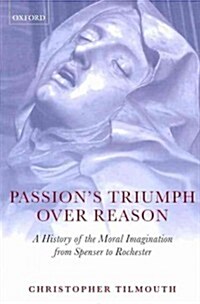 Passions Triumph Over Reason : A History of the Moral Imagination from Spenser to Rochester (Paperback)