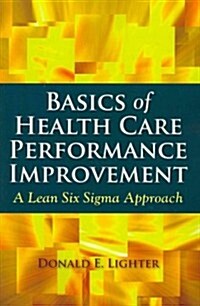 Basics of Health Care Performance Improvement: A Lean Six SIGMA Approach (Paperback, Revised)