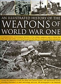The Illustrated History of the Weapons of World War One : a Comprehensive Chronological Directory of the Military Weapons Used in World War One, from  (Paperback)