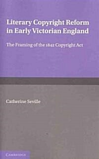 Literary Copyright Reform in Early Victorian England : The Framing of the 1842 Copyright Act (Paperback)