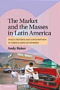 The Market and the Masses in Latin America : Policy Reform and Consumption in Liberalizing Economies (Paperback)