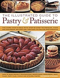 The Illustrated Guide to Pastry & Patisserie : the Home Cooks Bible with Step-by-step Techniques, Over 330 Foolproof Recipes and 1500 Easy-to-follow  (Hardcover)