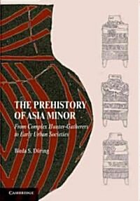 The Prehistory of Asia Minor : From Complex Hunter-Gatherers to Early Urban Societies (Paperback)