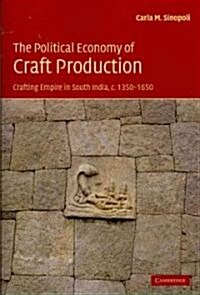 The Political Economy of Craft Production : Crafting Empire in South India, c.1350–1650 (Paperback)