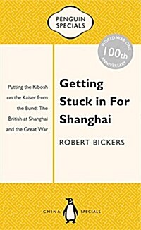 Getting Stuck in for Shanghai: Putting the Kibosh on the Kaiser from the Bund: The British at Shanghai and the Great War (Paperback)