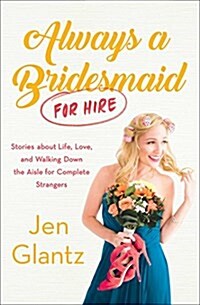 Always a Bridesmaid (for Hire): Stories on Growing Up, Looking for Love, and Walking Down the Aisle for Complete Strangers (Hardcover)