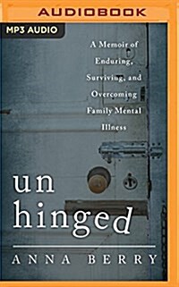 Unhinged: A Memoir of Enduring, Surviving and Overcoming Family Mental Illness (MP3 CD)