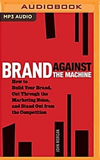 Brand Against the Machine: How to Build Your Brand, Cut Through the Marketing Noise, and Stand Out from the Competition (MP3 CD)