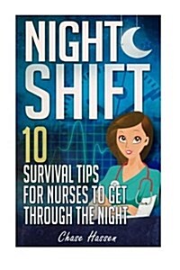 Night Shift: 10 Survival Tips for Nurses to Get Through the Night! (Paperback)