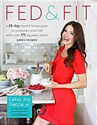 Fed & Fit: A 28-Day Food & Fitness Plan to Jump-Start Your Life with Over 175 Squeaky-Clean Paleo Recipes (Paperback)