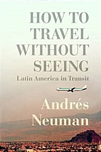 How to Travel Without Seeing: Dispatches from the New Latin America (Paperback)