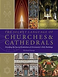 The Secret Language of Churches & Cathedrals : Decoding the Sacred Symbolism of Christianitys Holy Building (Paperback)