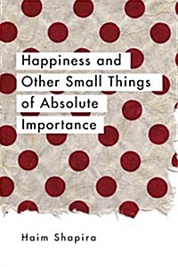 Happiness and Other Small Things of Absolute Importance (Paperback)
