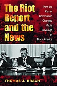 The Riot Report and the News: How the Kerner Commission Changed Media Coverage of Black America (Paperback)